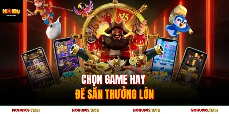 Chọn game hay để săn thưởng lớn