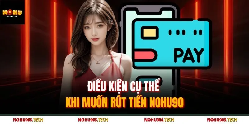 Điều kiện cụ thể khi muốn rút tiền Nohu90