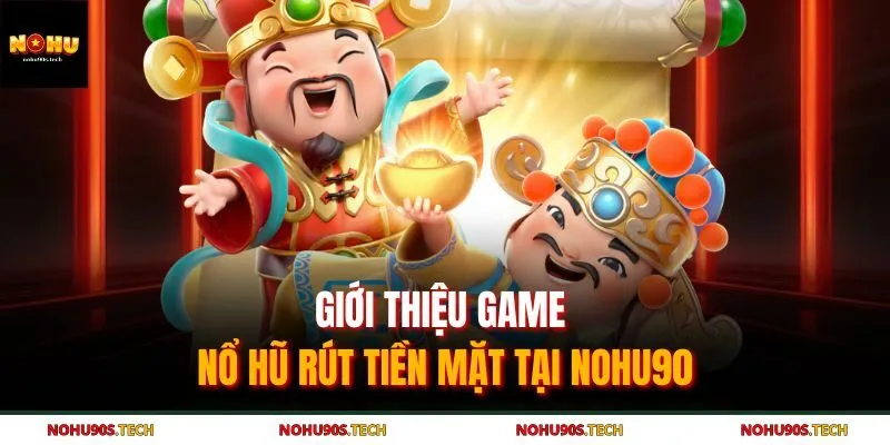 Giới thiệu game nổ hũ rút tiền mặt tại Nohu90
