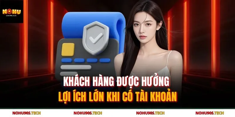 Khách hàng được hưởng lợi ích lớn khi có tài khoản