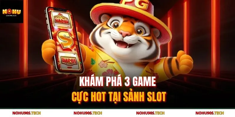 Khám phá 3 game cực hot tại sảnh slot